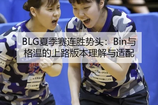 BLG夏季赛连胜势头：Bin与格温的上路版本理解与适配