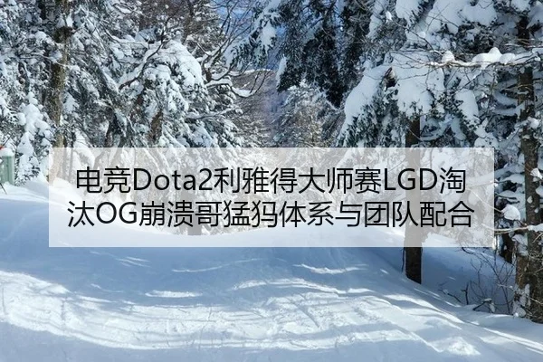 电竞Dota2利雅得大师赛LGD淘汰OG崩溃哥猛犸体系与团队配合